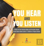 You Hear And You Listen | A Book On How Humans Make And Perceive Sounds | Sound Wave Books Grade 3 | Children'S Physics Books