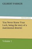 You Never Know Your Luck, Being The Story Of A Matrimonial Deserter. Volume 1.