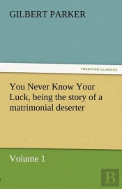 You Never Know Your Luck, Being The Story Of A Matrimonial Deserter. Volume 1.