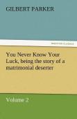 You Never Know Your Luck, Being The Story Of A Matrimonial Deserter. Volume 2.