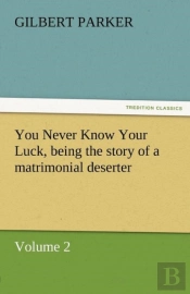 You Never Know Your Luck, Being The Story Of A Matrimonial Deserter. Volume 2.