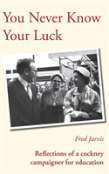 You Never Know Your Luck - Reflections Of A Cockney Campaigner For Education
