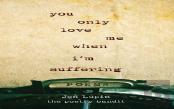 You Only Love Me When I'M Suffering