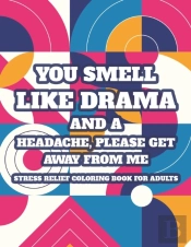 You Smell Like Drama And A Headache, Please Get Away From Me Stress Relief Coloring Book For Adults