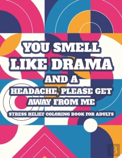 Bertrand.pt - You Smell Like Drama And A Headache, Please Get Away From Me Stress Relief Coloring Book For Adults