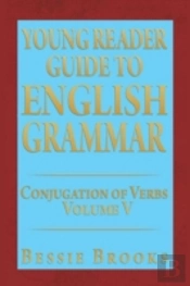 Young Reader Guide To English Grammar: Conjugation Of Verbs Volume V