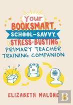 Your Booksmart, School-Savvy, Stress-Busting Primary Teacher Training Companion