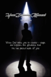 Your Defining Moment: When God Takes You To Center-Stage And Exposes The Greatness That He Has Placed Inside Of You