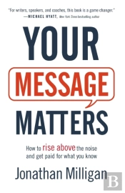 Your Message Matters Â€“ How To Rise Above The Noise And Get Paid For What You Know