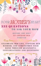 Your Mother'S Heart 333 Questions To Ask Your Mom Before She Dies To Cherish Her Forever