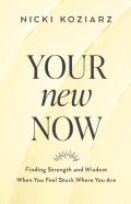 Your New Now Â€“ Finding Strength And Wisdom When You Feel Stuck Where You Are