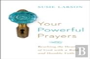 Your Powerful Prayers Â€“ Reaching The Heart Of God With A Bold And Humble Faith