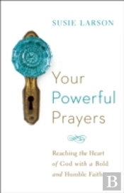Your Powerful Prayers Â€“ Reaching The Heart Of God With A Bold And Humble Faith