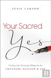 Your Sacred Yes Â€“ Trading Lifeâ€“Draining Obligation For Freedom, Passion, And Joy