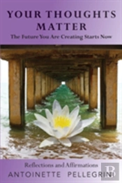 Your Thoughts Matter: The Future You Are Creating Starts Now