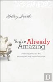 You`Re Already Amazing Â€“ Embracing Who You Are, Becoming All God Created You To Be