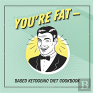You'Re Fat Based Ketogenic Diet Cookbook