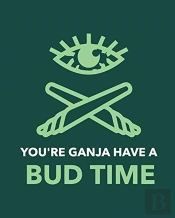 You'Re Ganja Have A Bud Time: Cannabis S