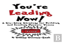 You'Re Leading Now! A Six-Step Strategy For Building And Leading Dynamic Teams