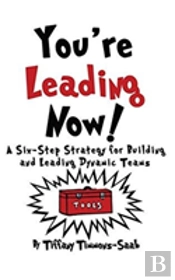 You'Re Leading Now! A Six-Step Strategy For Building And Leading Dynamic Teams