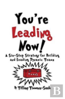 You'Re Leading Now! A Six-Step Strategy For Building And Leading Dynamic Teams