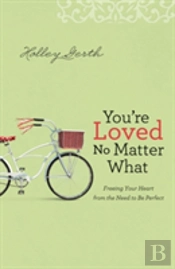 You`Re Loved No Matter What Â€“ Freeing Your Heart From The Need To Be Perfect