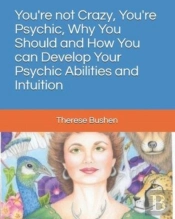 You'Re Not Crazy, You'Re Psychic, Why You Should And How You Can Develop Your Psychic Abilities And Intuition