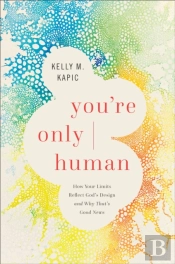 You`Re Only Human Â€“ How Your Limits Reflect God`S Design And Why That`S Good News