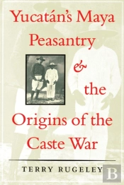 Yucatan'S Maya Peasantry And The Origins Of The Caste War
