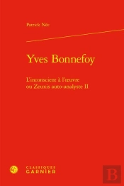 Yves Bonnefoy : L'Inconscient À L'Oeuvre Ou Zeuxis Auto-Analyste Tome 2