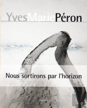 Yves Marie Peron ; Nous Sortirons Par L'Horizon