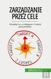Zarzadzanie Przez Cele : Wydobyc To, Co Najlepsze Z Twoich Pracowników