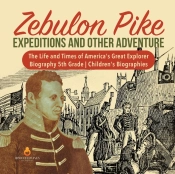 Zebulon Pike Expeditions And Other Adventure | The Life And Times Of America'S Great Explorer | Biography 5th Grade | Children'S Biographies