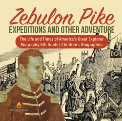 Bertrand.pt - Zebulon Pike Expeditions And Other Adventure | The Life And Times Of America'S Great Explorer | Biography 5th Grade | Children'S Biographies