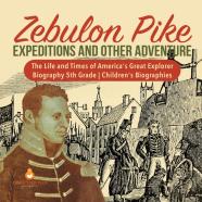 Zebulon Pike Expeditions And Other Adventure | The Life And Times Of America'S Great Explorer | Biography 5th Grade | Children'S Biographies