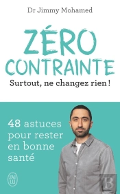 Zéro Contrainte : Surtout, Ne Changez Rien ! 49 Astuces Pour Rester En Bonne Santé