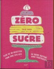 Zéro Sucre ; Plus De 60 Recettes Pour Dire Bye-Bye Au Sucre Raffiné Sans Frustration !