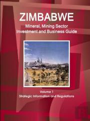Zimbabwe Mineral, Mining Sector Investment And Business Guide Volume 1 Strategic Information And Regulations