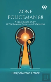 Zone Policeman 88: A Close Range Study Of The Panama Canal And Its Workers
