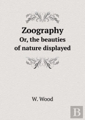 Zoography Or, The Beauties Of Nature Displayed