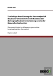Zukunftige Ausrichtung Der Personalpolitik Deutscher Unternehmen Im Kontext Der Demographischen Entwicklung Sowie Der Gesundheitssituation
