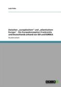 Zwischen Aã¢Â€Šâ¬Zeuropaã‚Â¤Ischemaã¢Â€Šâ¬Ã…Â€Œ Und Aã¢Â€Šâ¬Zatlantischem Europa'' - Die Europakonzeption Frankreichs Und Deutschlands  Anhand Von Sdi Und Eureka