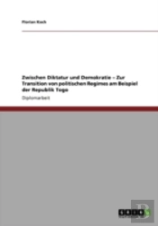 Zwischen Diktatur Und Demokratie - Zur Transition Von Politischen Regimes Am Beispiel Der Republik Togo