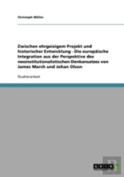 Zwischen Ehrgeizigem Projekt Und Historischer Entwicklung - Die Europaische Integration Aus Der Perspektive Des Neoinstitutionalistischen Denkansatzes Von James March Und Johan Olson