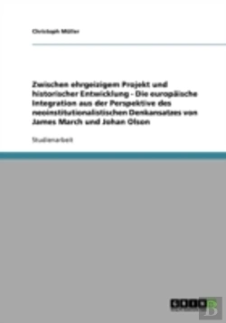 Bertrand.pt - Zwischen Ehrgeizigem Projekt Und Historischer Entwicklung - Die Europaische Integration Aus Der Perspektive Des Neoinstitutionalistischen Denkansatzes Von James March Und Johan Olson
