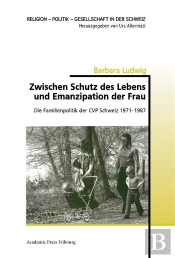 Zwischen Schutz Des Lebens Und Emanzipation Der Frau - Die Familienpolitik Der Cvp Schweiz 1971-1987
