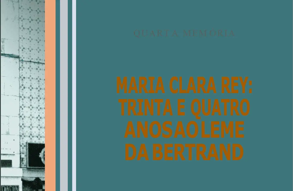 Quarta Memória MARIA CLARA REY: TRINTA E QUATRO ANOS AO LEME DA BERTRAND